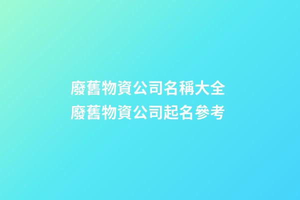 廢舊物資公司名稱大全 廢舊物資公司起名參考